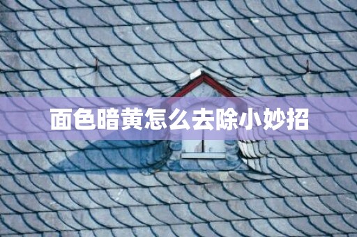 面色暗黄怎么去除小妙招