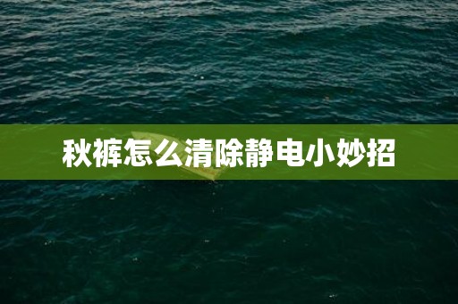 秋裤怎么清除静电小妙招