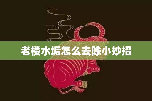 老楼水垢怎么去除小妙招