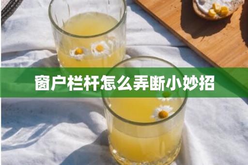 窗户栏杆怎么弄断小妙招