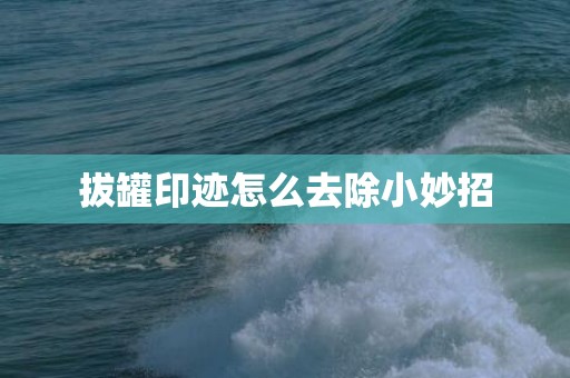 拔罐印迹怎么去除小妙招