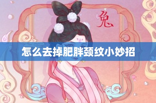 怎么去掉肥胖颈纹小妙招