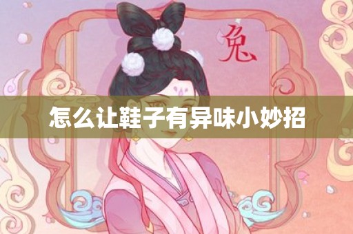 怎么让鞋子有异味小妙招