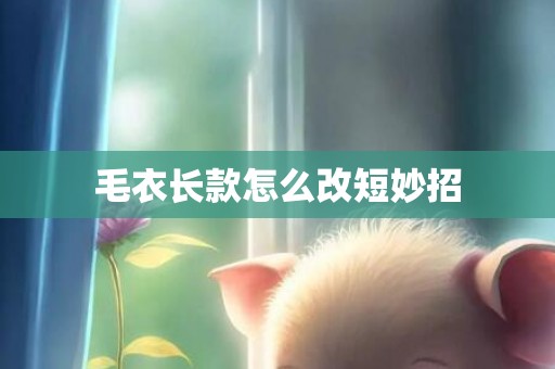 毛衣长款怎么改短妙招