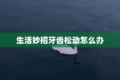 生活妙招牙齿松动怎么办
