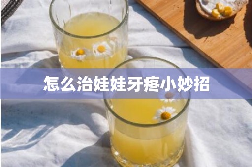 怎么治娃娃牙疼小妙招
