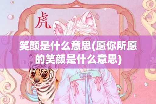 笑颜是什么意思(愿你所愿的笑颜是什么意思)