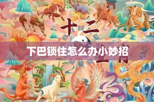 下巴锁住怎么办小妙招