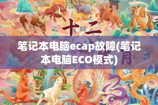 笔记本电脑ecap故障(笔记本电脑ECO模式)