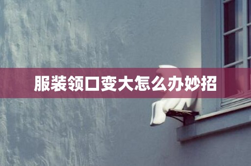服装领口变大怎么办妙招