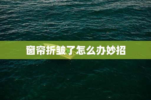 窗帘折皱了怎么办妙招