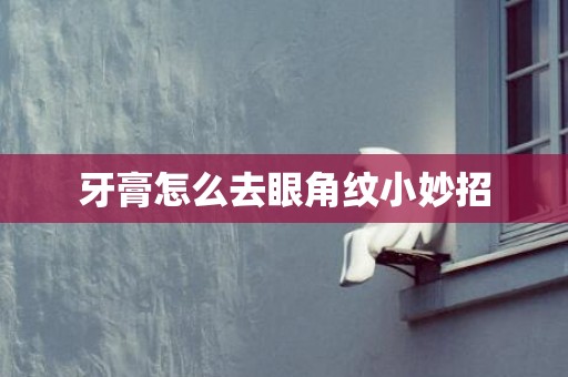 牙膏怎么去眼角纹小妙招