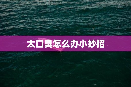 太口臭怎么办小妙招