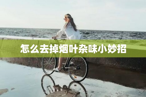 怎么去掉烟叶杂味小妙招