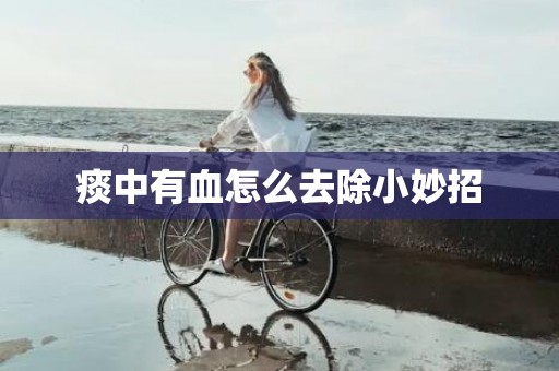 痰中有血怎么去除小妙招