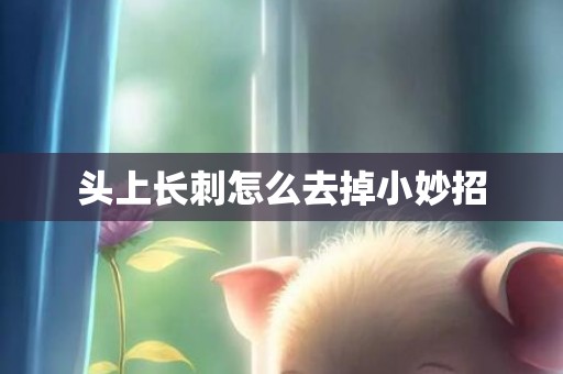 头上长刺怎么去掉小妙招