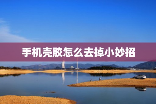 手机壳胶怎么去掉小妙招