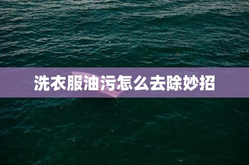 洗衣服油污怎么去除妙招