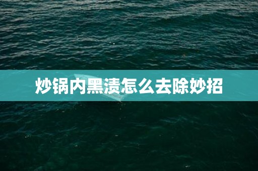 炒锅内黑渍怎么去除妙招