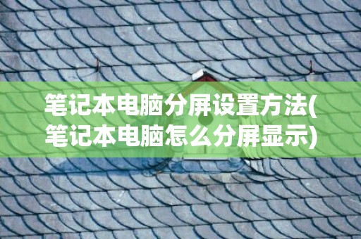 笔记本电脑分屏设置方法(笔记本电脑怎么分屏显示)