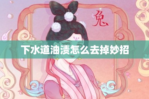 下水道油渍怎么去掉妙招