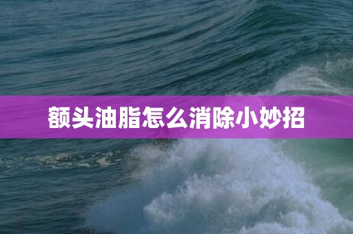 额头油脂怎么消除小妙招