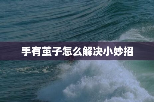手有茧子怎么解决小妙招