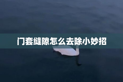 门套缝隙怎么去除小妙招