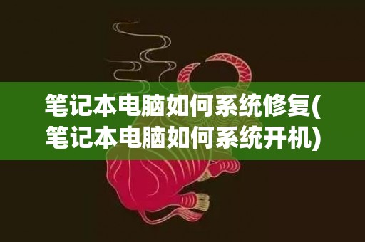 笔记本电脑如何系统修复(笔记本电脑如何系统开机)