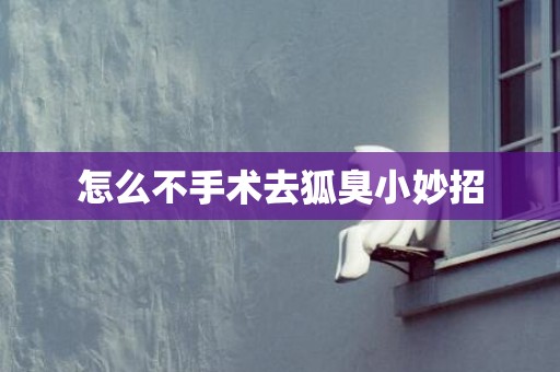 怎么不手术去狐臭小妙招