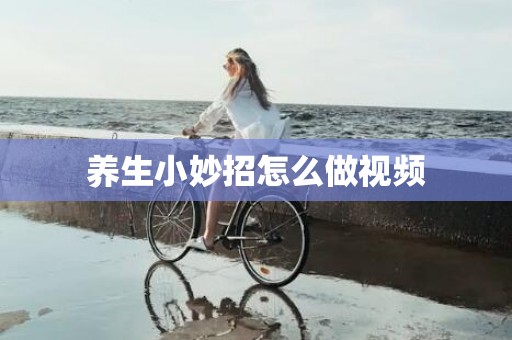 养生小妙招怎么做视频