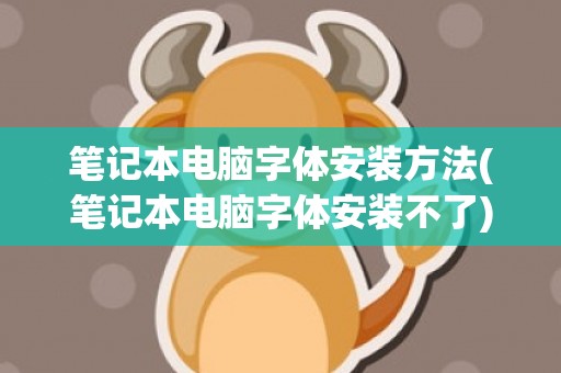 笔记本电脑字体安装方法(笔记本电脑字体安装不了)