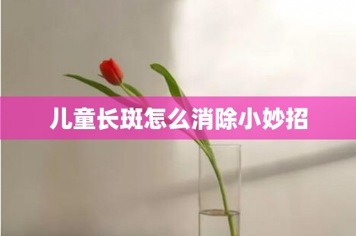 儿童长斑怎么消除小妙招