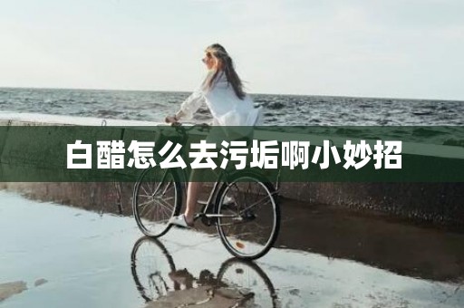 白醋怎么去污垢啊小妙招