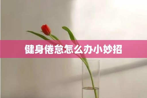 健身倦怠怎么办小妙招
