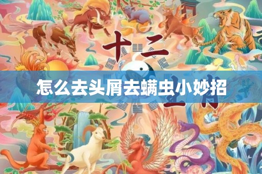 怎么去头屑去螨虫小妙招