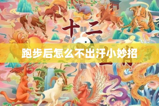 跑步后怎么不出汗小妙招