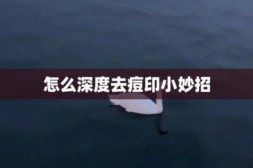 怎么深度去痘印小妙招