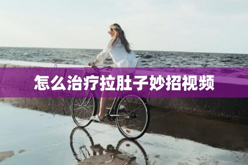 怎么治疗拉肚子妙招视频