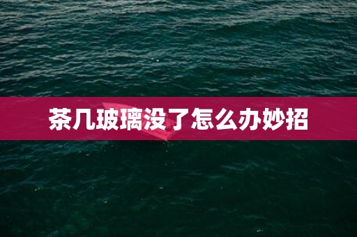 茶几玻璃没了怎么办妙招