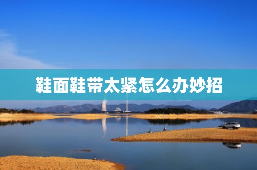 鞋面鞋带太紧怎么办妙招