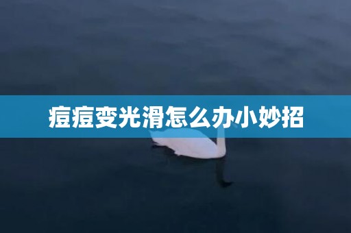 痘痘变光滑怎么办小妙招