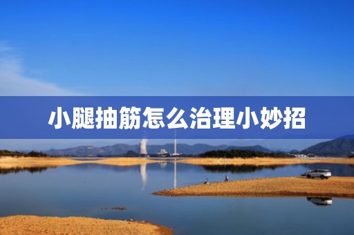小腿抽筋怎么治理小妙招