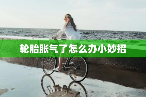 轮胎胀气了怎么办小妙招