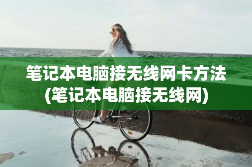 笔记本电脑接无线网卡方法(笔记本电脑接无线网)