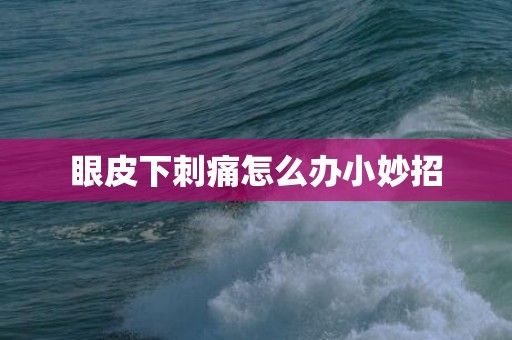 眼皮下刺痛怎么办小妙招