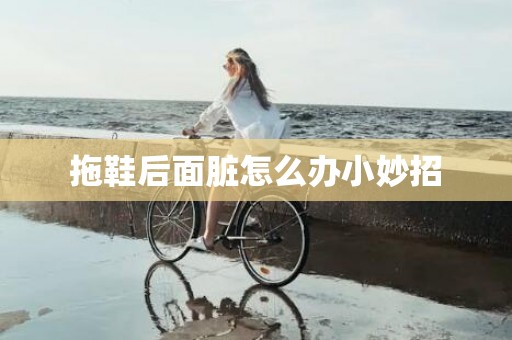 拖鞋后面脏怎么办小妙招