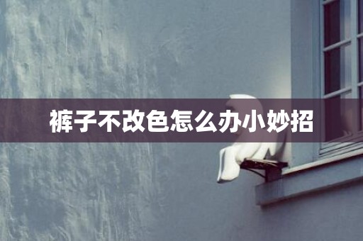 裤子不改色怎么办小妙招