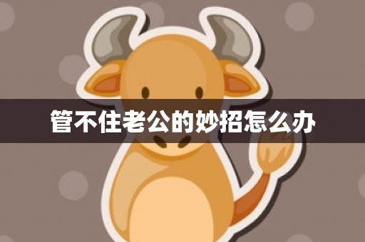 管不住老公的妙招怎么办