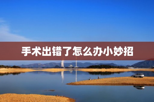 手术出错了怎么办小妙招